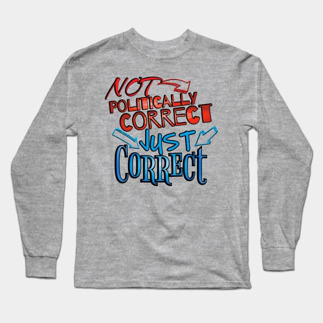 Not Politically Correct, JUST CORRECT! Long Sleeve T-Shirt by ILLannoyed 